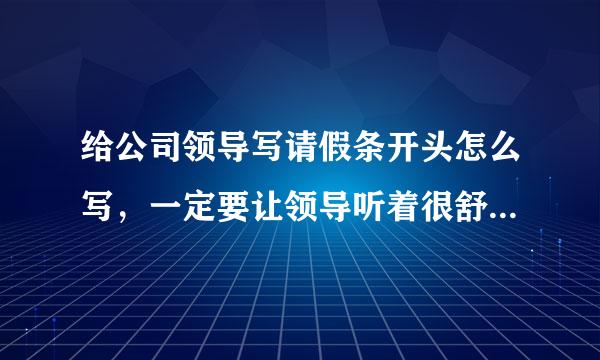 给公司领导写请假条开头怎么写，一定要让领导听着很舒服的话，谢谢了