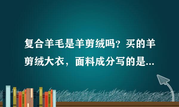 复合羊毛是羊剪绒吗？买的羊剪绒大衣，面料成分写的是复合羊毛，难道