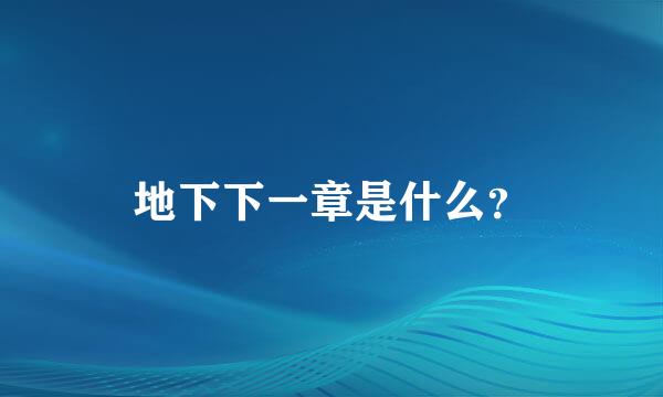 地下下一章是什么？