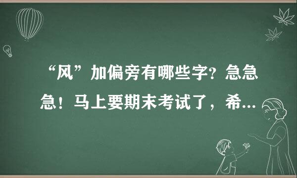 “风”加偏旁有哪些字？急急急！马上要期末考试了，希望能考好一点！