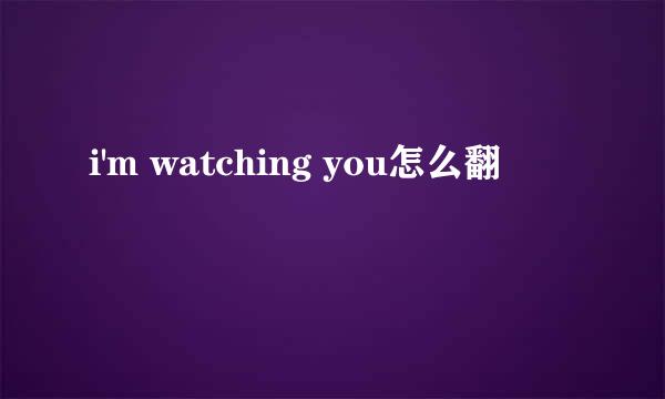 i'm watching you怎么翻