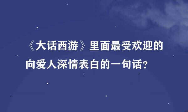 《大话西游》里面最受欢迎的向爱人深情表白的一句话？