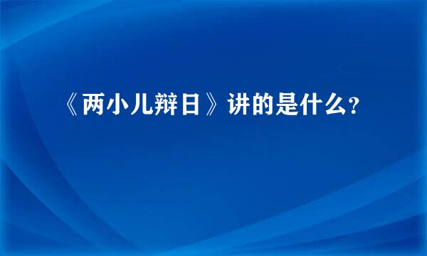 《两小儿辩日》讲的是什么？