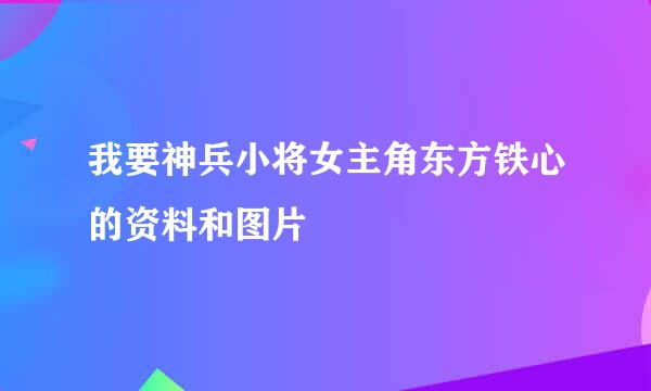 我要神兵小将女主角东方铁心的资料和图片