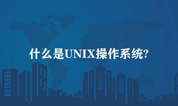 什么是UNIX操作系统?