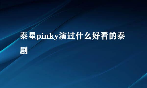 泰星pinky演过什么好看的泰剧