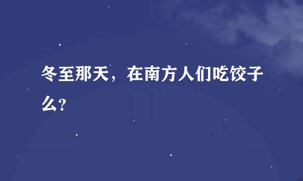 冬至那天，在南方人们吃饺子么？