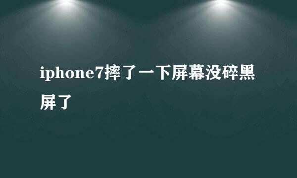 iphone7摔了一下屏幕没碎黑屏了