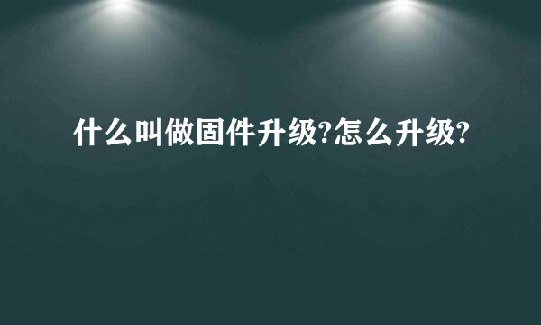 什么叫做固件升级?怎么升级?