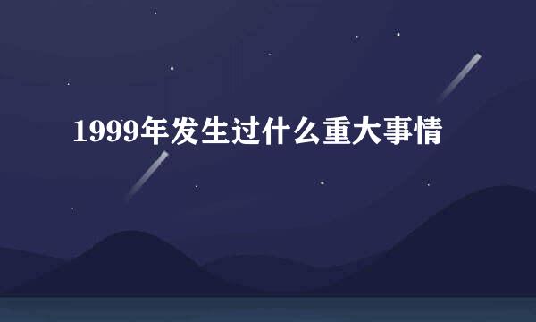 1999年发生过什么重大事情