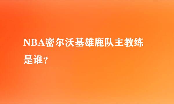 NBA密尔沃基雄鹿队主教练是谁？