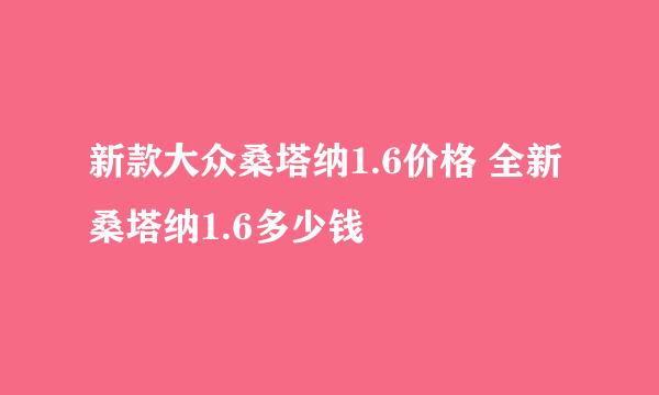 新款大众桑塔纳1.6价格 全新桑塔纳1.6多少钱