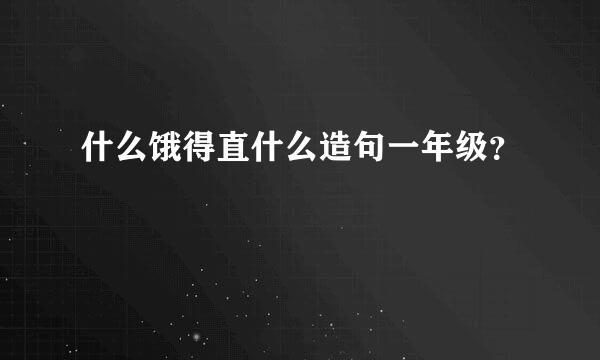 什么饿得直什么造句一年级？