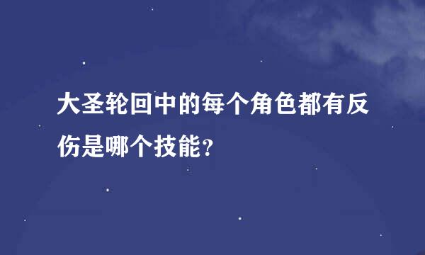 大圣轮回中的每个角色都有反伤是哪个技能？