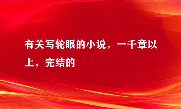 有关写轮眼的小说，一千章以上，完结的