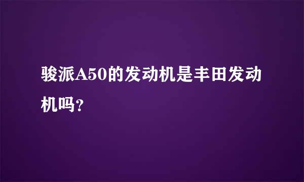 骏派A50的发动机是丰田发动机吗？