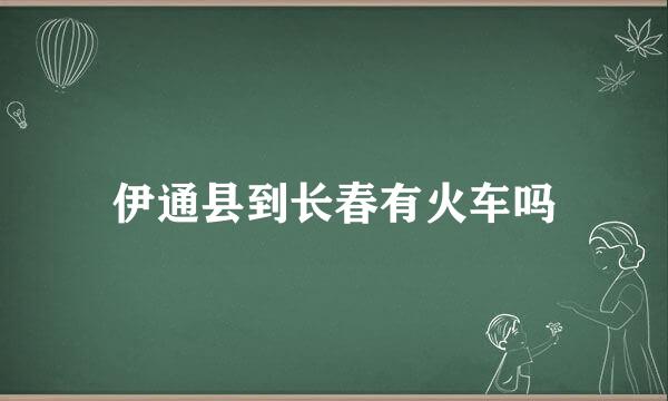 伊通县到长春有火车吗