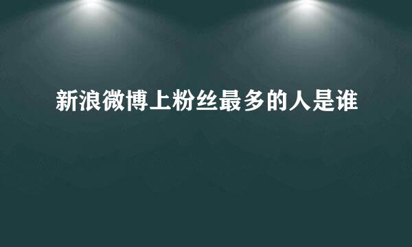 新浪微博上粉丝最多的人是谁