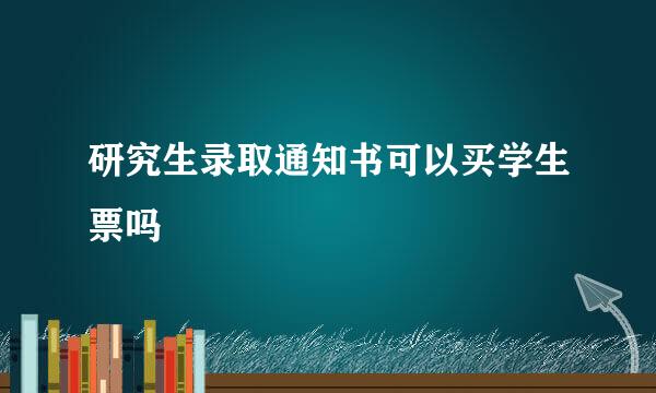 研究生录取通知书可以买学生票吗