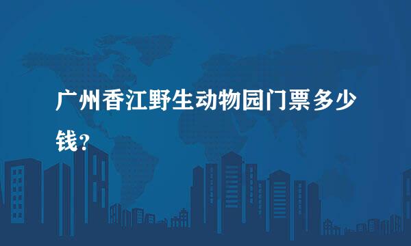 广州香江野生动物园门票多少钱？