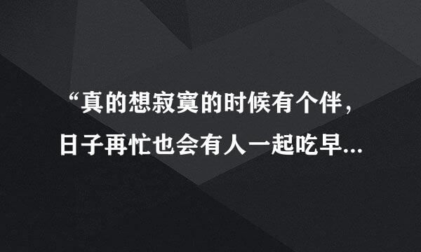 “真的想寂寞的时候有个伴，日子再忙也会有人一起吃早饭”是哪首歌里的歌词麻烦了!