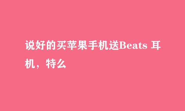 说好的买苹果手机送Beats 耳机，特么