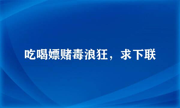 吃喝嫖赌毒浪狂，求下联