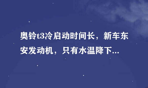 奥铃t3冷启动时间长，新车东安发动机，只有水温降下来启动机就要转上几秒才能启动，一起买三台一样问题