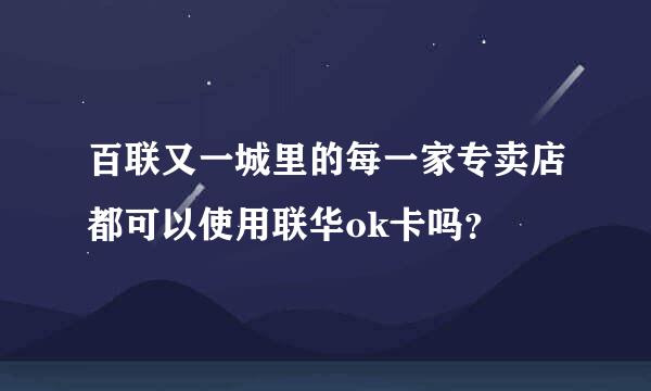 百联又一城里的每一家专卖店都可以使用联华ok卡吗？