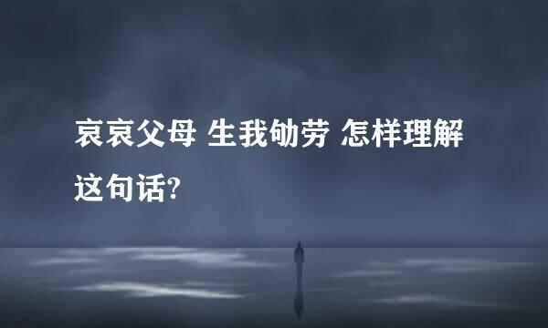 哀哀父母 生我劬劳 怎样理解这句话?