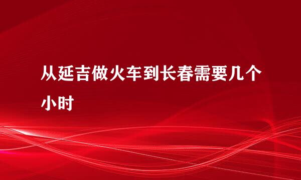 从延吉做火车到长春需要几个小时