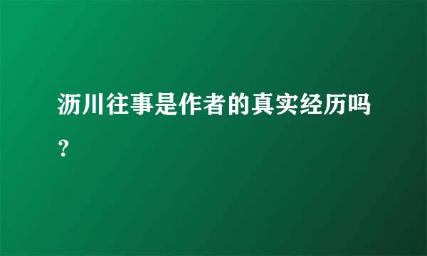 沥川往事是作者的真实经历吗？