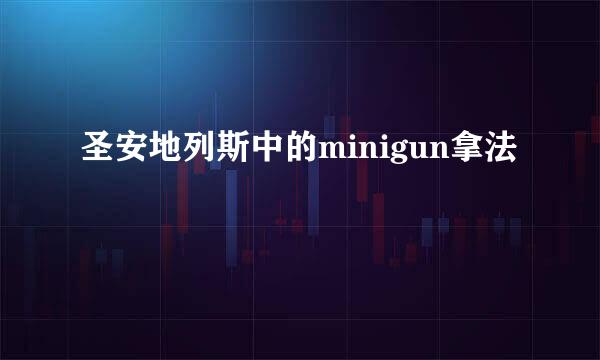 圣安地列斯中的minigun拿法