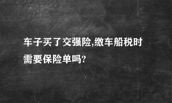 车子买了交强险,缴车船税时需要保险单吗?