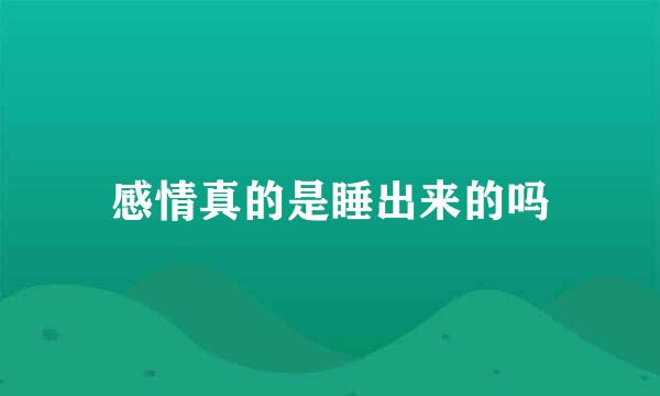 感情真的是睡出来的吗