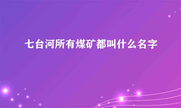 七台河所有煤矿都叫什么名字