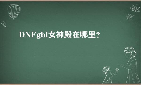 DNFgbl女神殿在哪里？