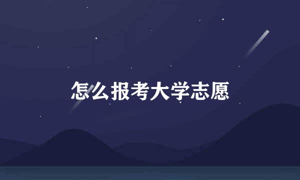 怎么报考大学志愿