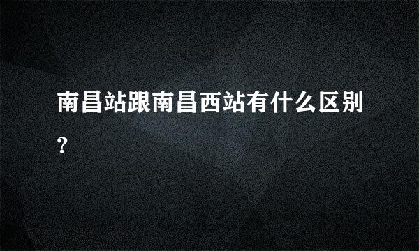 南昌站跟南昌西站有什么区别？