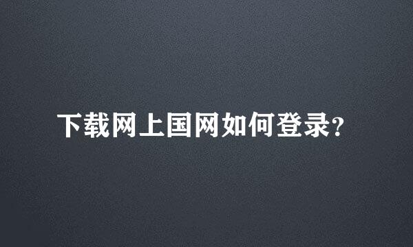 下载网上国网如何登录？