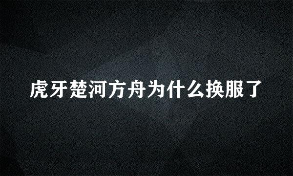 虎牙楚河方舟为什么换服了