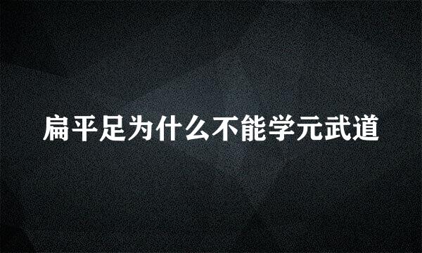 扁平足为什么不能学元武道