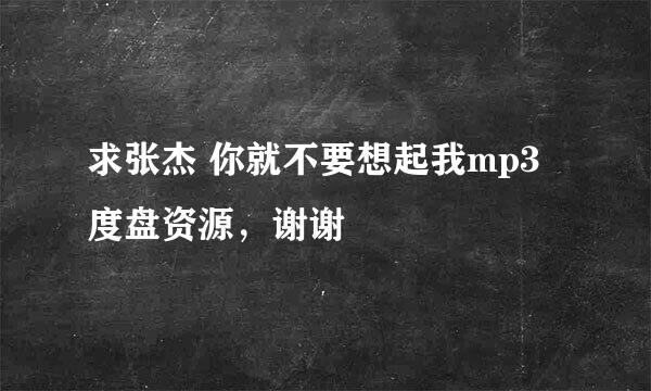 求张杰 你就不要想起我mp3 度盘资源，谢谢