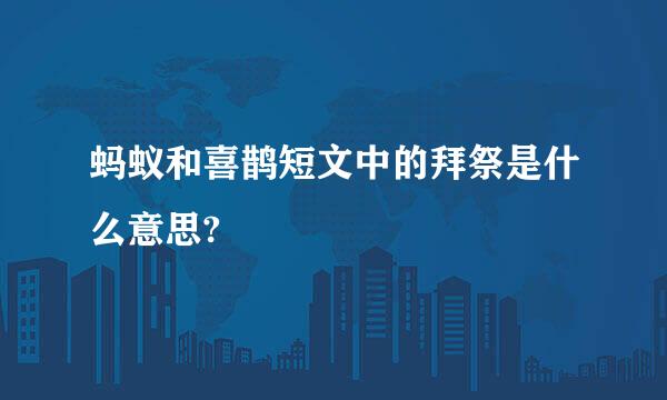 蚂蚁和喜鹊短文中的拜祭是什么意思?