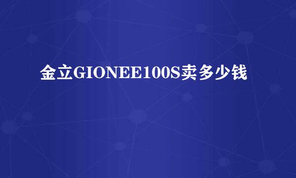 金立GIONEE100S卖多少钱