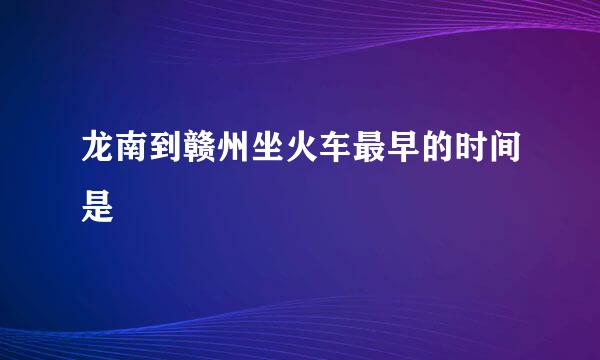 龙南到赣州坐火车最早的时间是