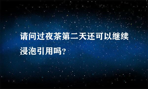 请问过夜茶第二天还可以继续浸泡引用吗？