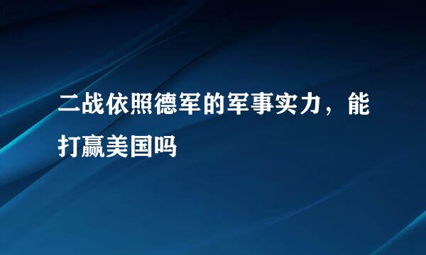 二战依照德军的军事实力，能打赢美国吗