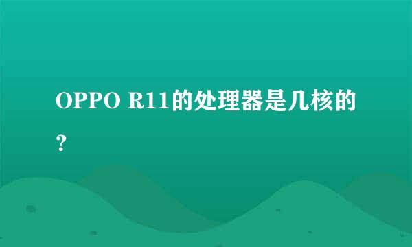 OPPO R11的处理器是几核的？