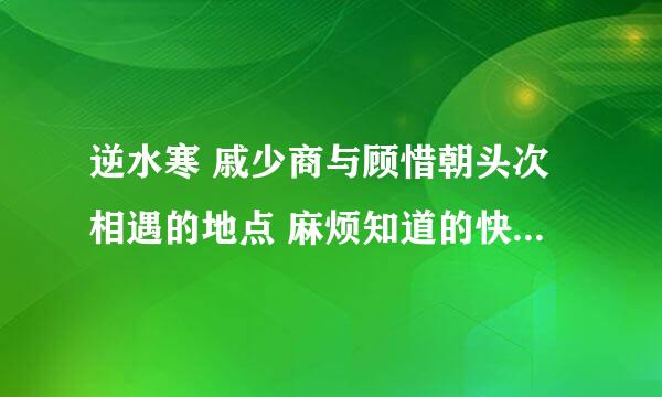 逆水寒 戚少商与顾惜朝头次相遇的地点 麻烦知道的快点告诉我 时间紧迫啊